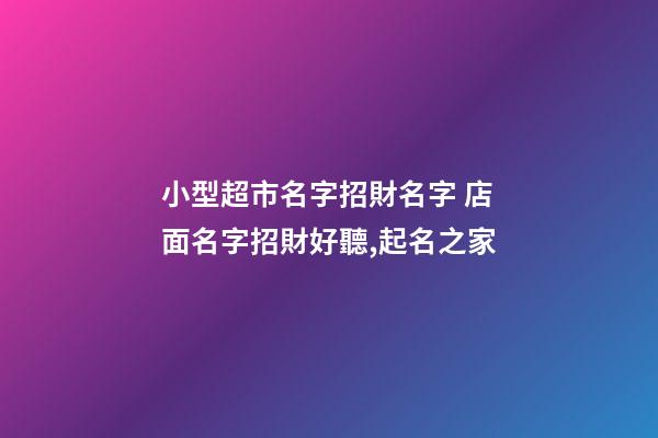 小型超市名字招財名字 店面名字招財好聽,起名之家-第1張-店鋪起名-玄機派